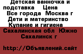 Детская ванночка и подставка  › Цена ­ 3 500 - Все города, Москва г. Дети и материнство » Купание и гигиена   . Сахалинская обл.,Южно-Сахалинск г.